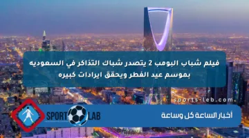 فيلم شباب البومب 2 يتصدر شباك التذاكر في السعودية بموسم عيد الفطر ويحقق إيرادات كبيرة